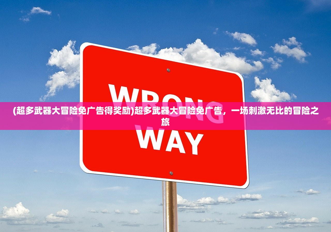 (超多武器大冒险免广告得奖励)超多武器大冒险免广告，一场刺激无比的冒险之旅