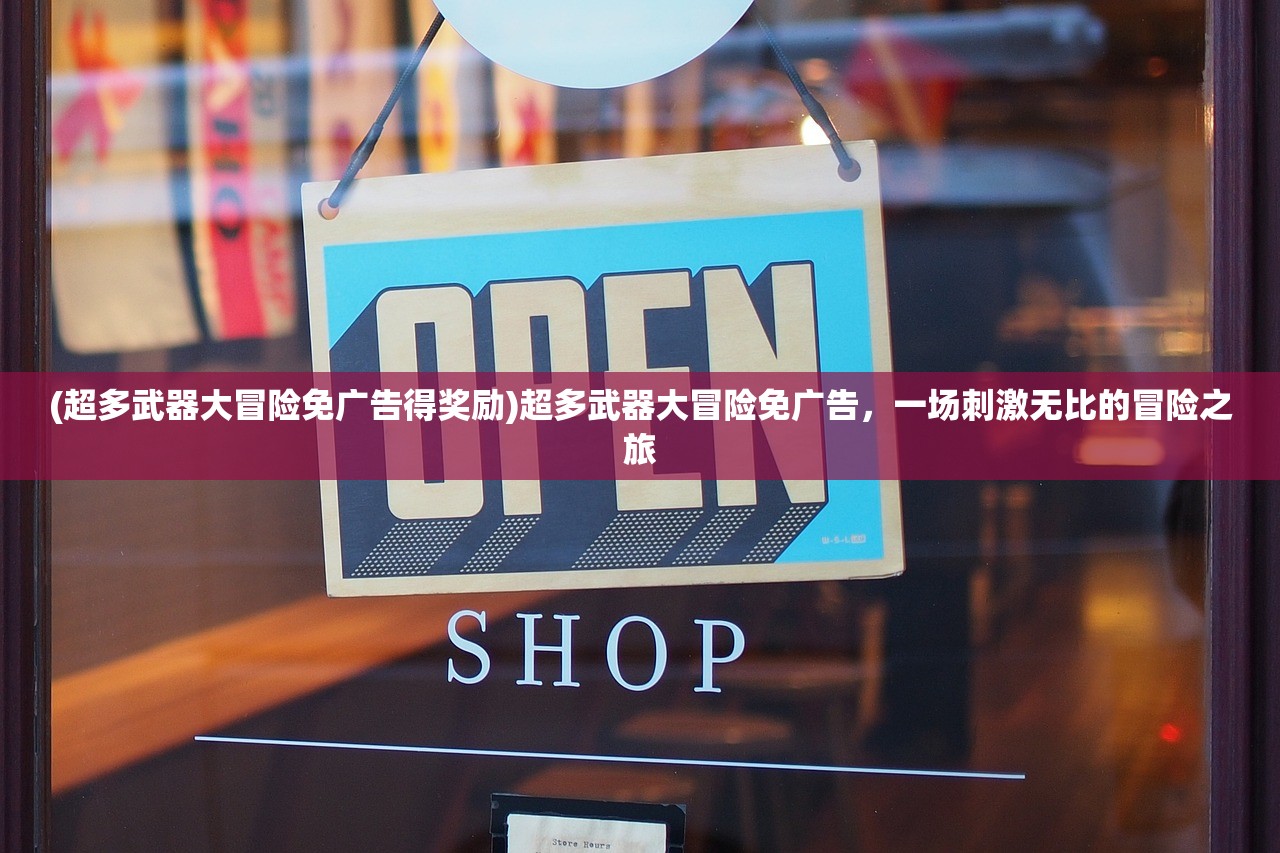 (超多武器大冒险免广告得奖励)超多武器大冒险免广告，一场刺激无比的冒险之旅