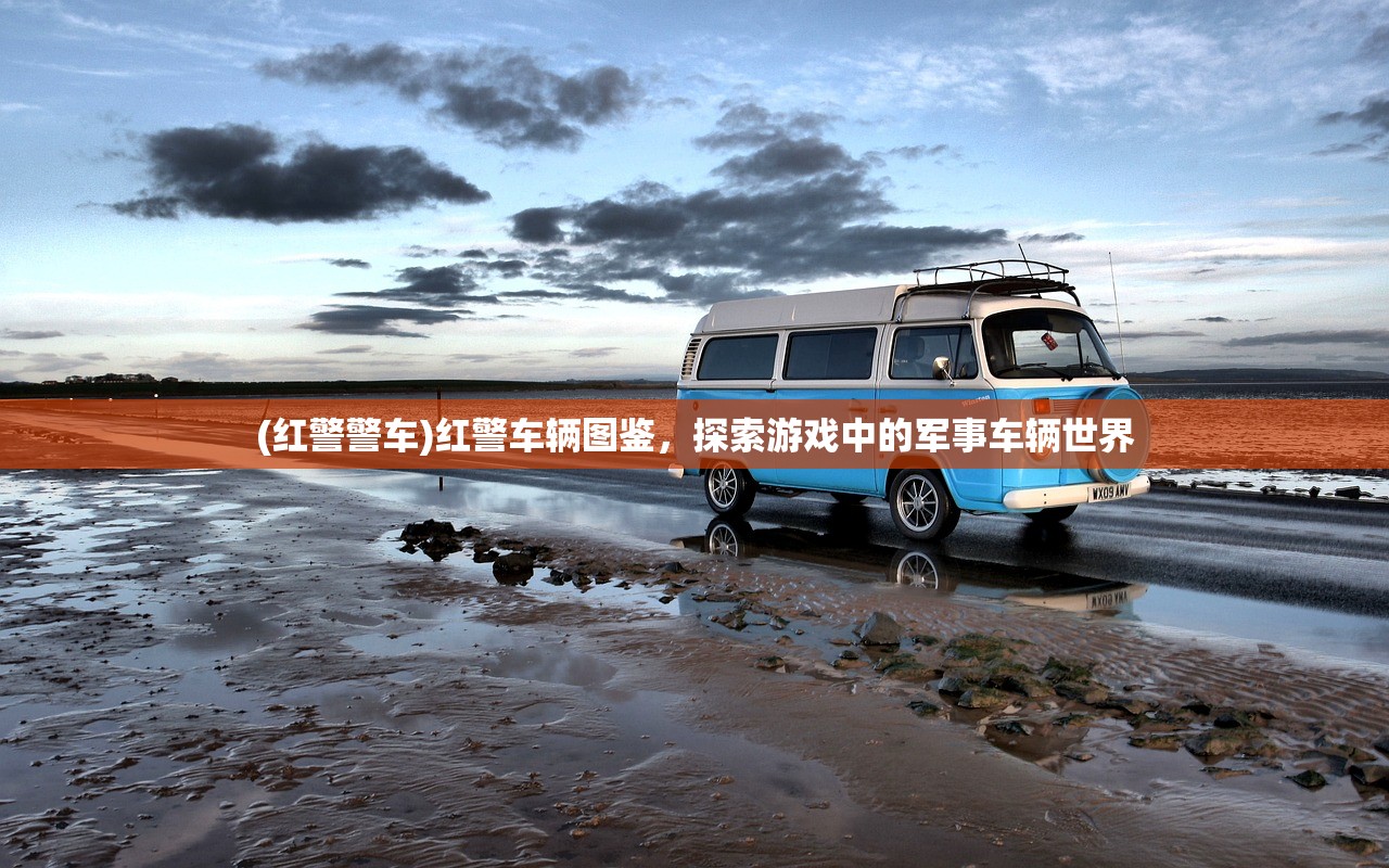 (红警警车)红警车辆图鉴，探索游戏中的军事车辆世界