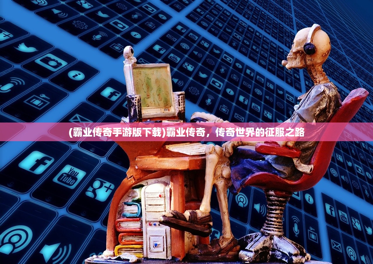 (霸业传奇手游版下载)霸业传奇，传奇世界的征服之路