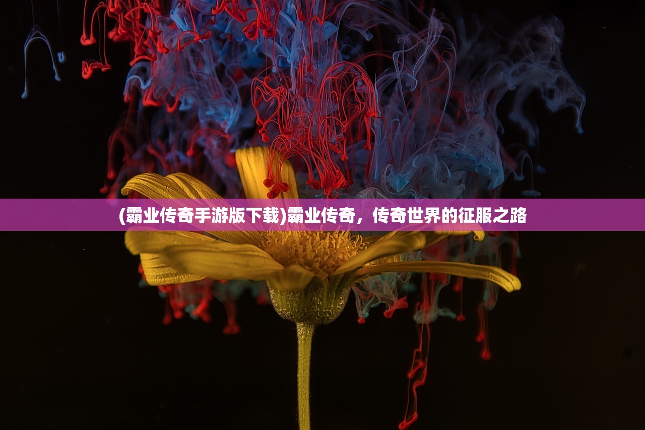 (霸业传奇手游版下载)霸业传奇，传奇世界的征服之路