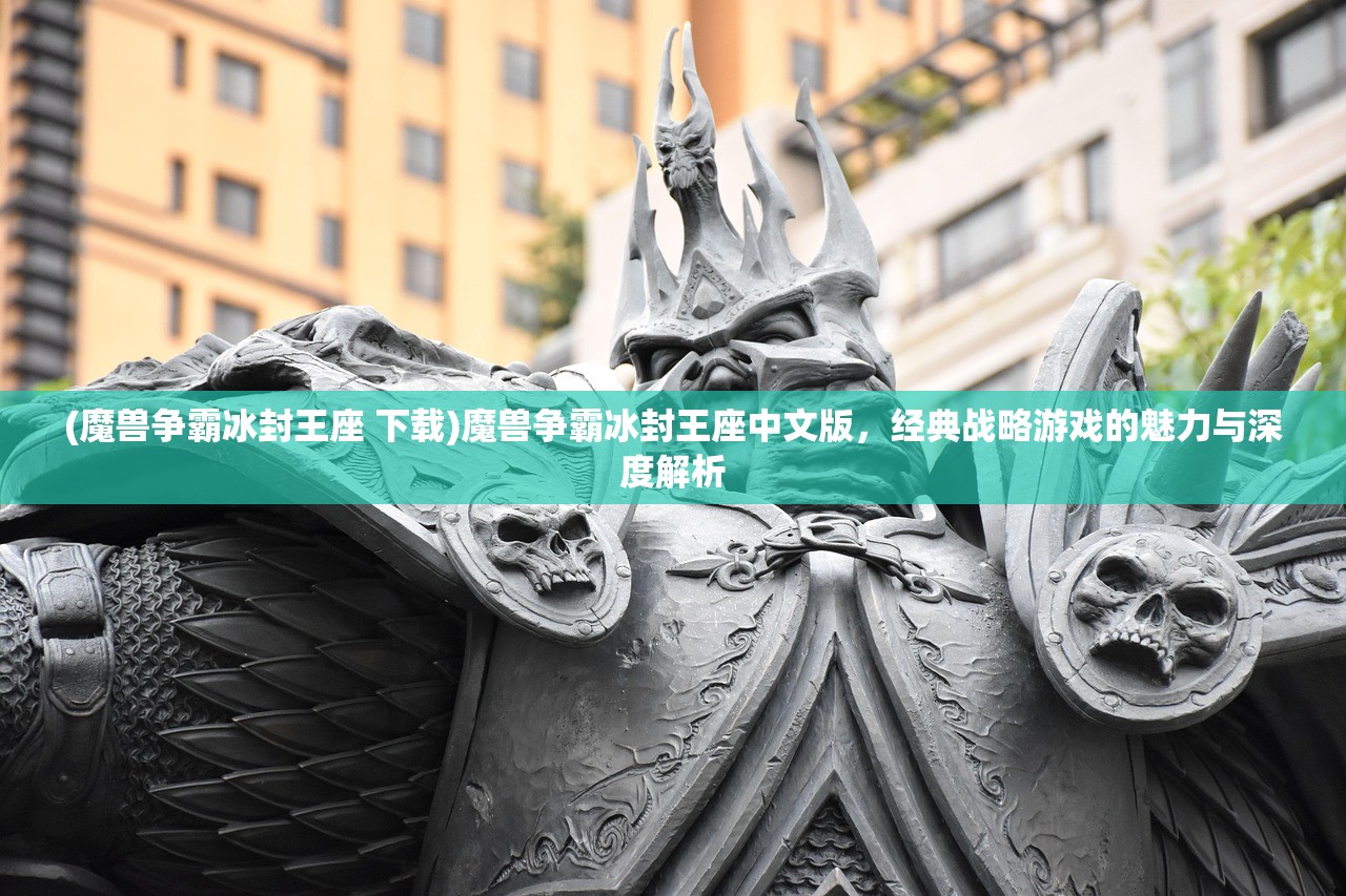 (魔兽争霸冰封王座 下载)魔兽争霸冰封王座中文版，经典战略游戏的魅力与深度解析