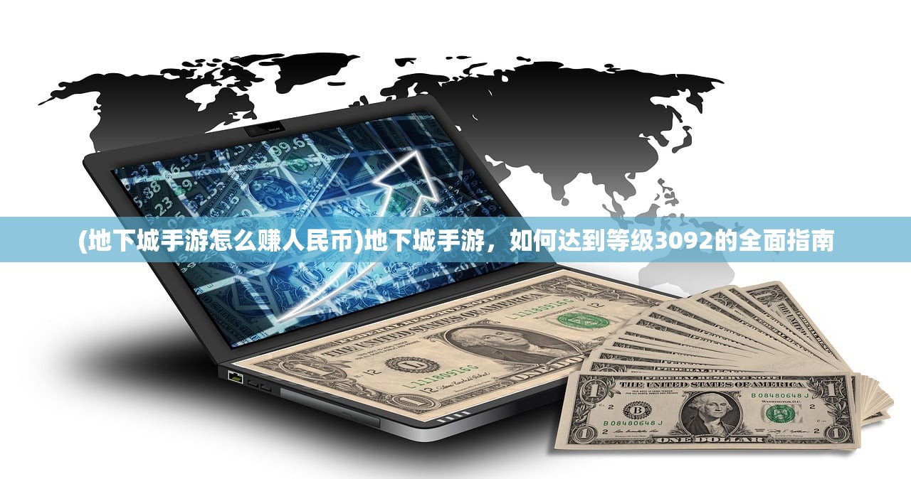 (地下城手游怎么赚人民币)地下城手游，如何达到等级3092的全面指南