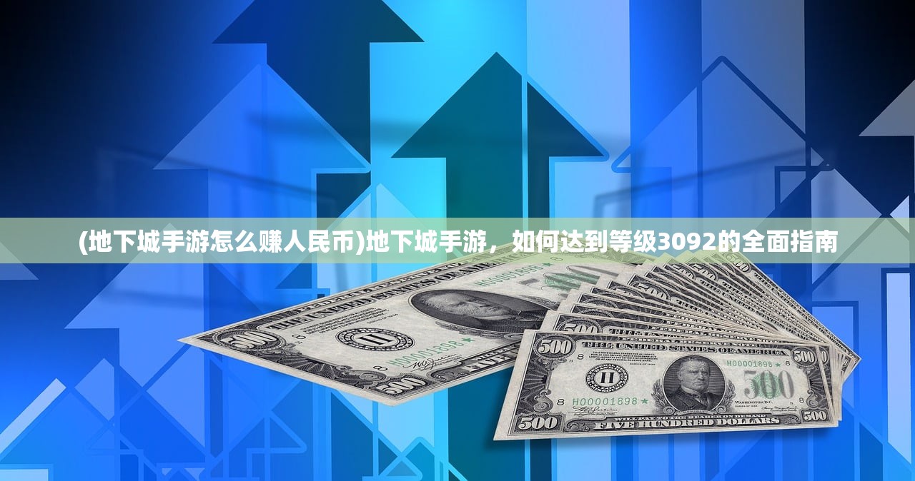 (地下城手游怎么赚人民币)地下城手游，如何达到等级3092的全面指南