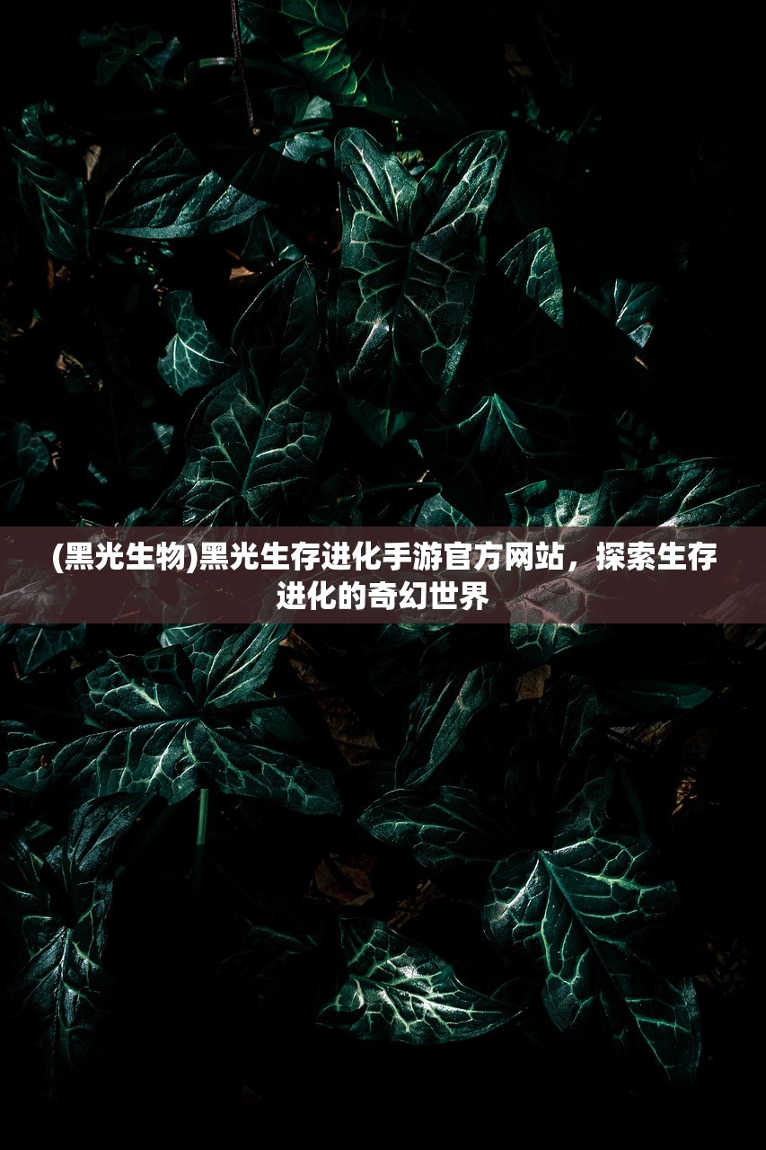 (黑光生物)黑光生存进化手游官方网站，探索生存进化的奇幻世界