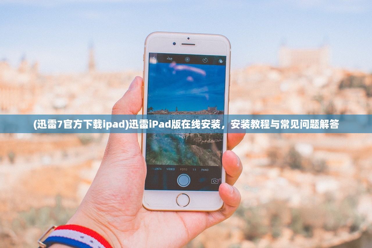 (迅雷7官方下载ipad)迅雷iPad版在线安装，安装教程与常见问题解答
