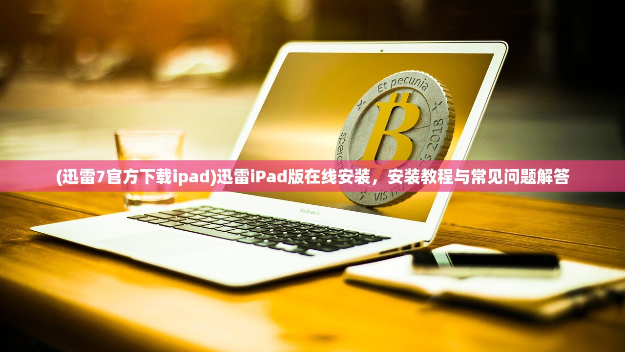 (迅雷7官方下载ipad)迅雷iPad版在线安装，安装教程与常见问题解答