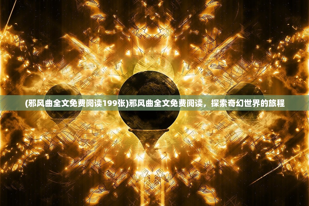(邪风曲全文免费阅读199张)邪风曲全文免费阅读，探索奇幻世界的旅程