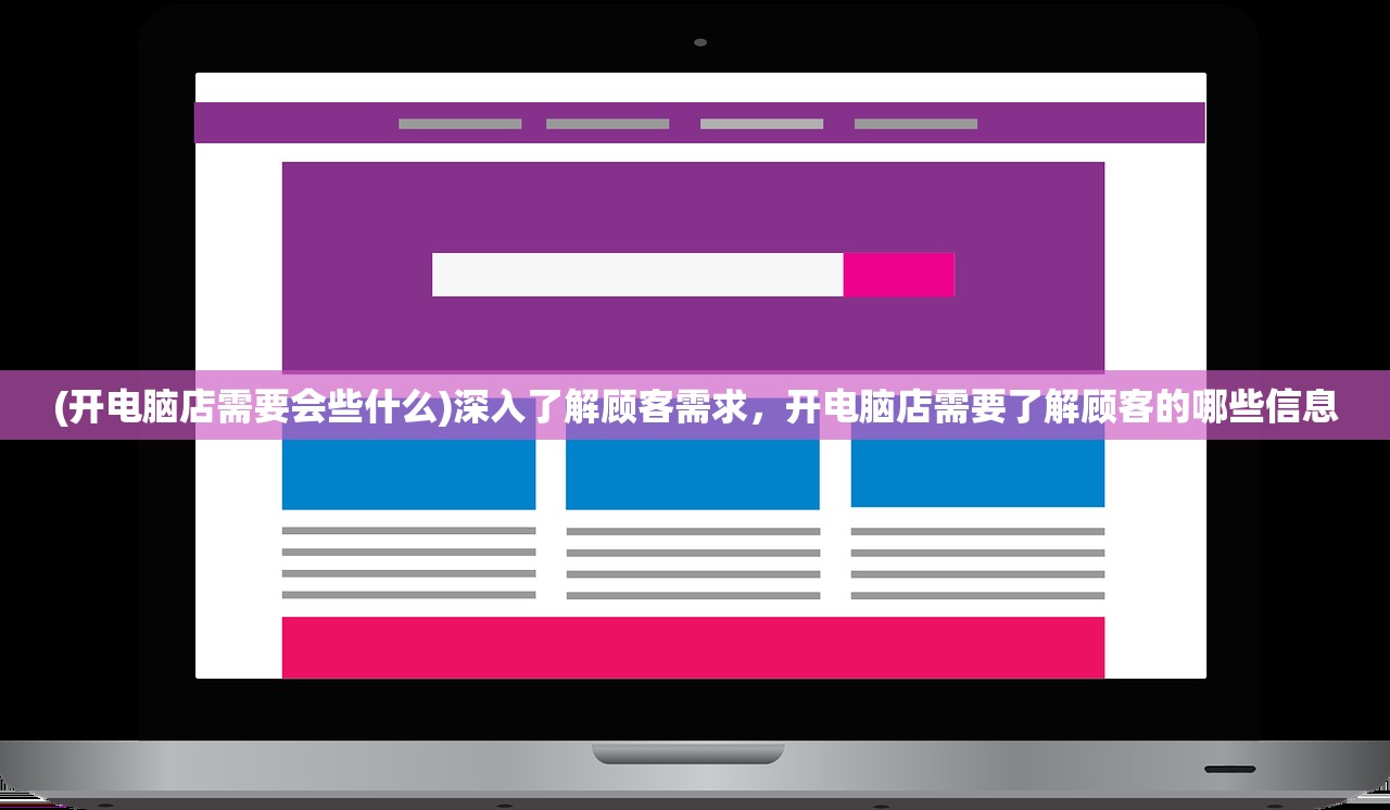 (开电脑店需要会些什么)深入了解顾客需求，开电脑店需要了解顾客的哪些信息
