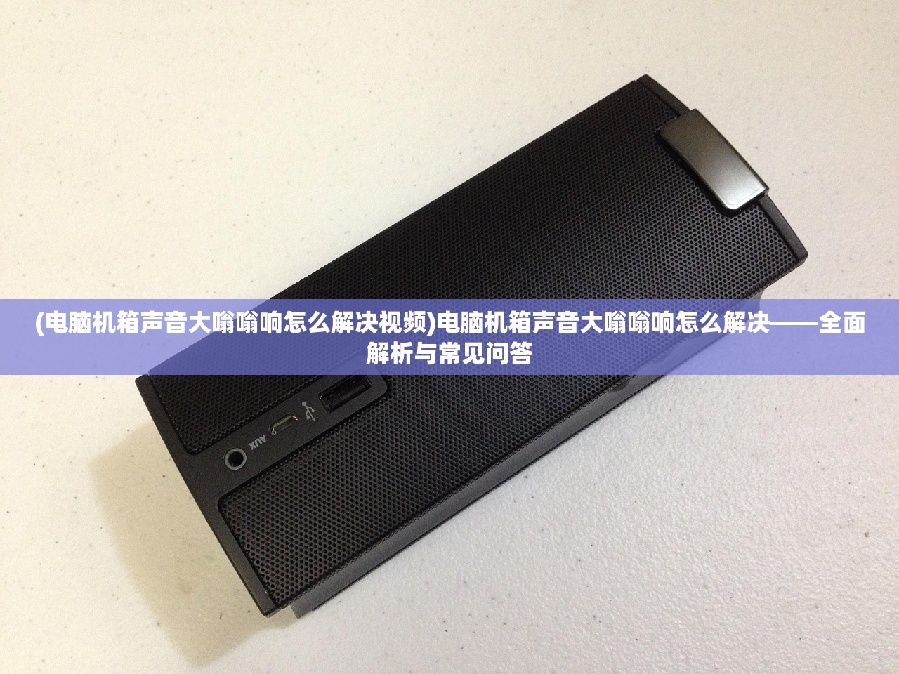 (电脑机箱声音大嗡嗡响怎么解决视频)电脑机箱声音大嗡嗡响怎么解决——全面解析与常见问答
