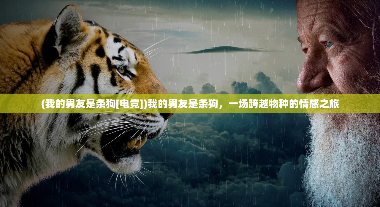 (我的男友是条狗[电竞])我的男友是条狗，一场跨越物种的情感之旅