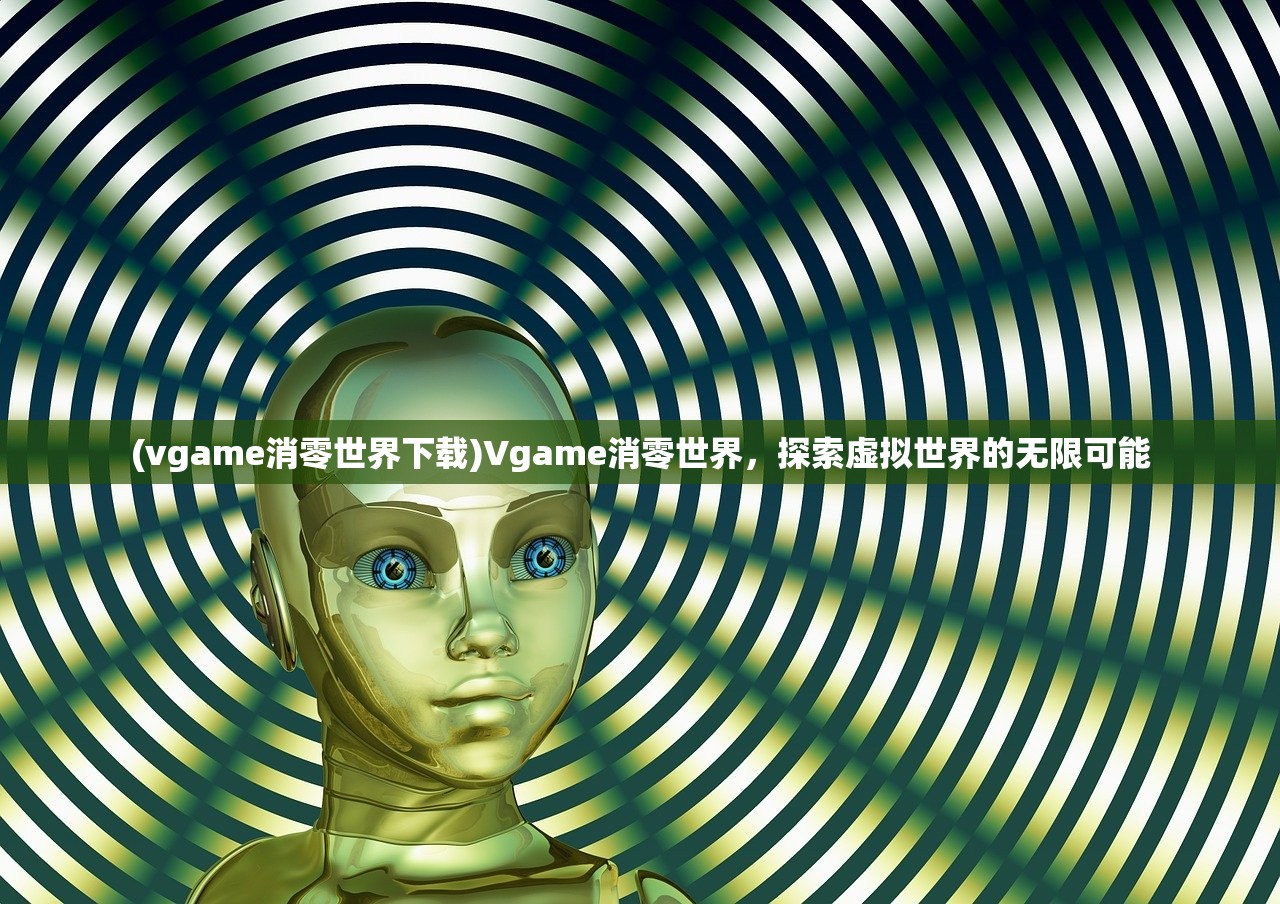 (vgame消零世界下载)Vgame消零世界，探索虚拟世界的无限可能