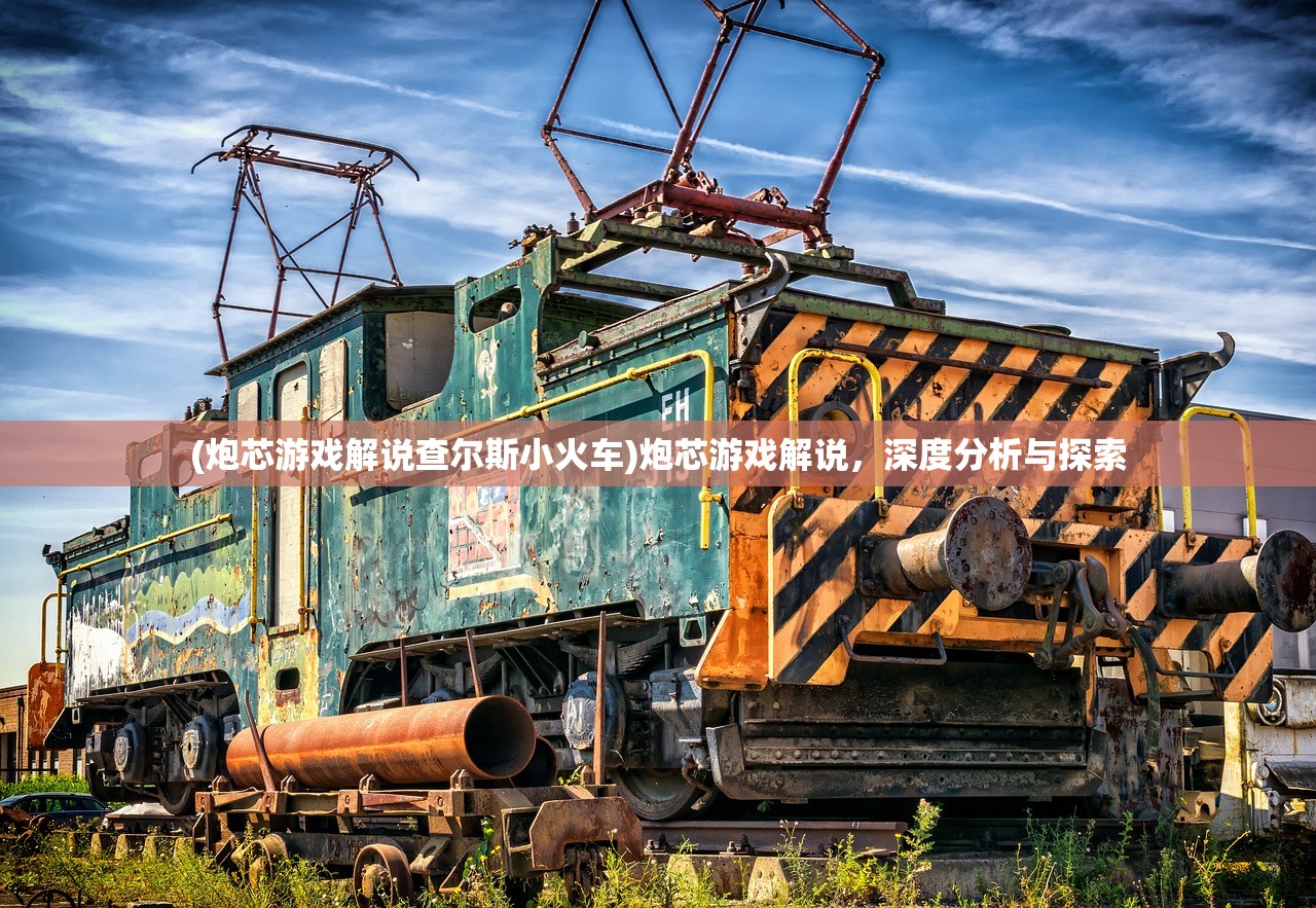 (炮芯游戏解说查尔斯小火车)炮芯游戏解说，深度分析与探索
