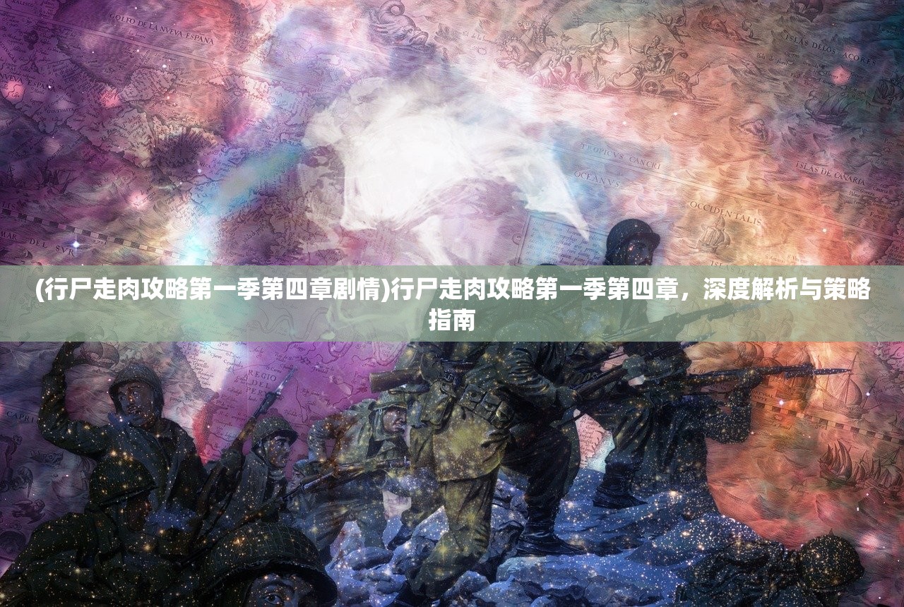 (行尸走肉攻略第一季第四章剧情)行尸走肉攻略第一季第四章，深度解析与策略指南