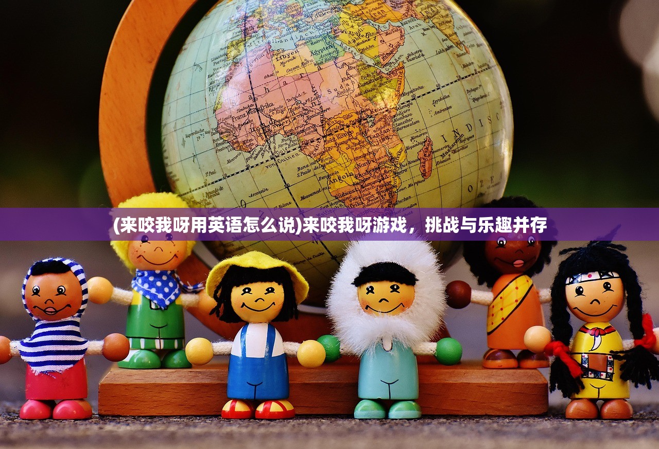 (来咬我呀用英语怎么说)来咬我呀游戏，挑战与乐趣并存