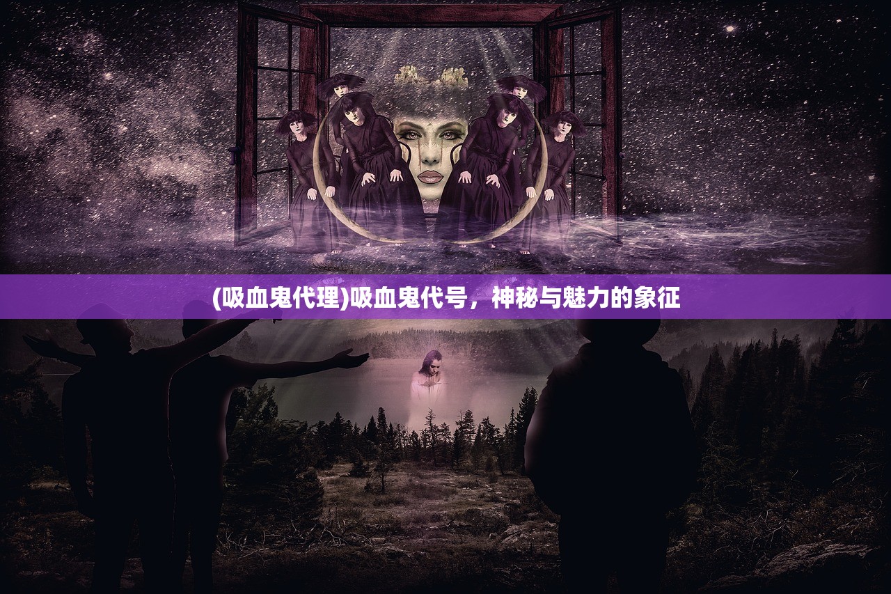 (吸血鬼代理)吸血鬼代号，神秘与魅力的象征