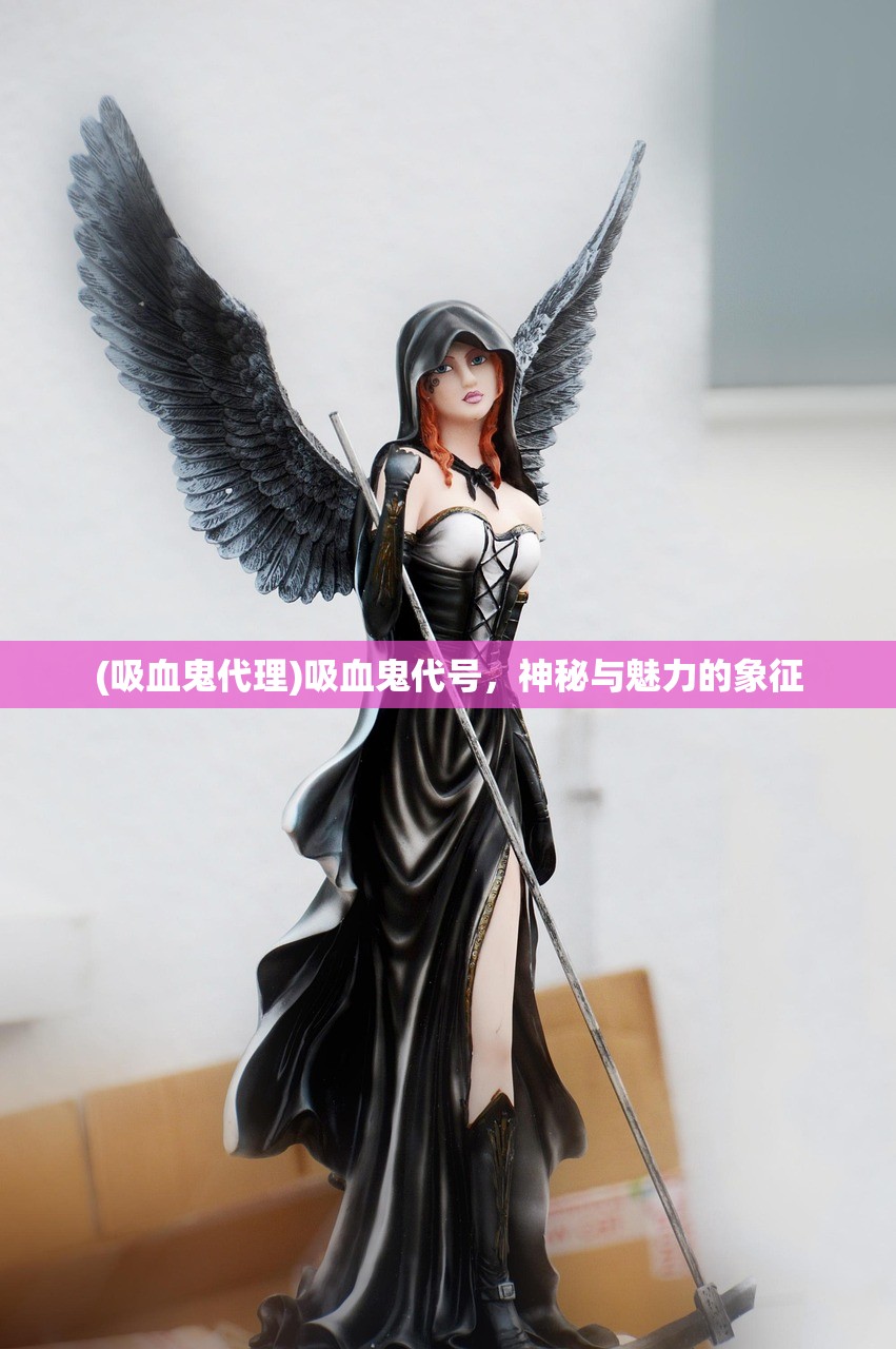 (吸血鬼代理)吸血鬼代号，神秘与魅力的象征
