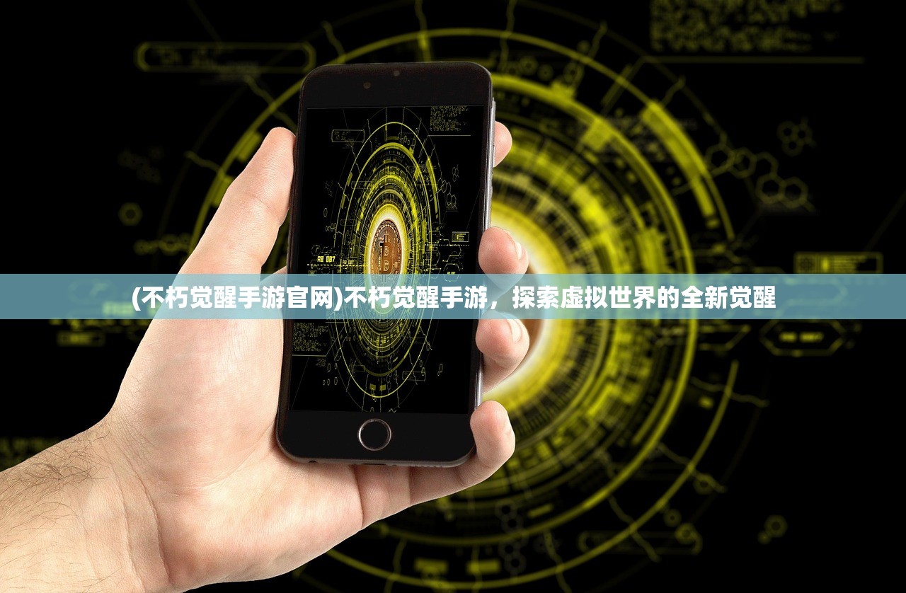 (不朽觉醒手游官网)不朽觉醒手游，探索虚拟世界的全新觉醒
