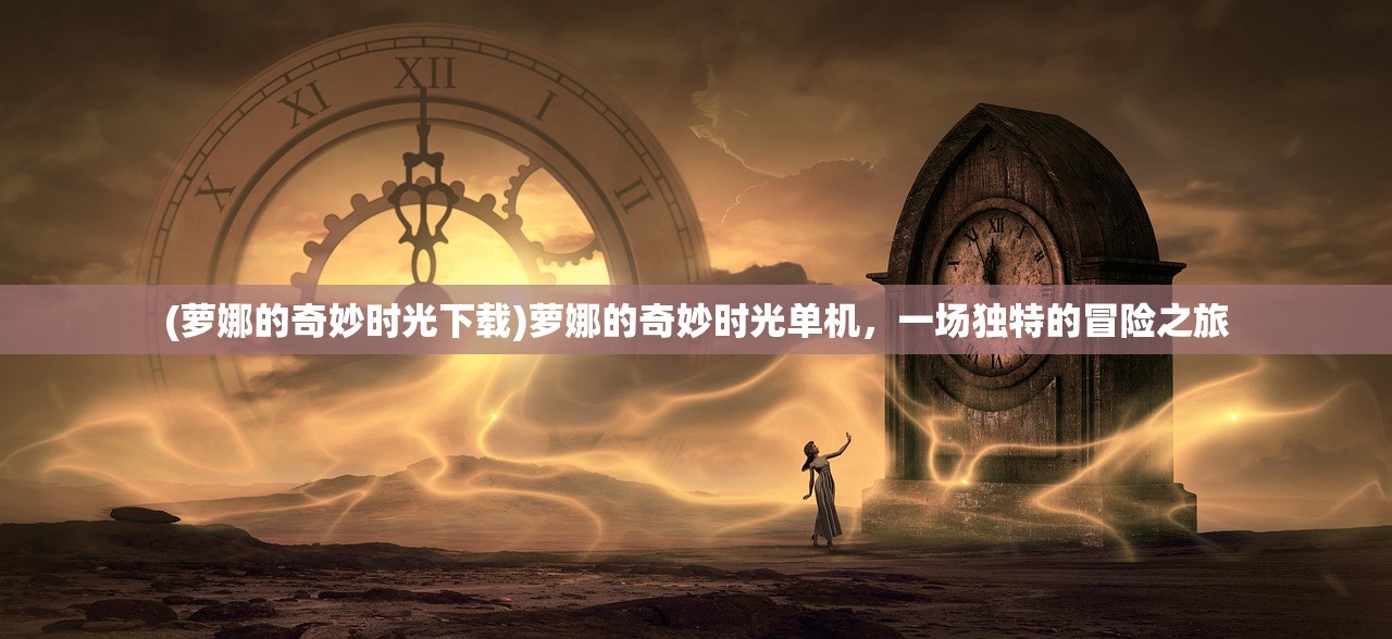 (萝娜的奇妙时光下载)萝娜的奇妙时光单机，一场独特的冒险之旅