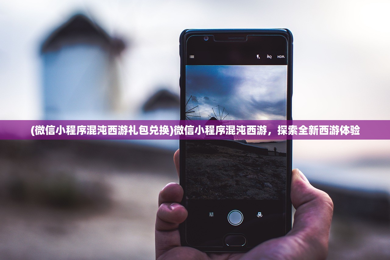 (微信小程序混沌西游礼包兑换)微信小程序混沌西游，探索全新西游体验