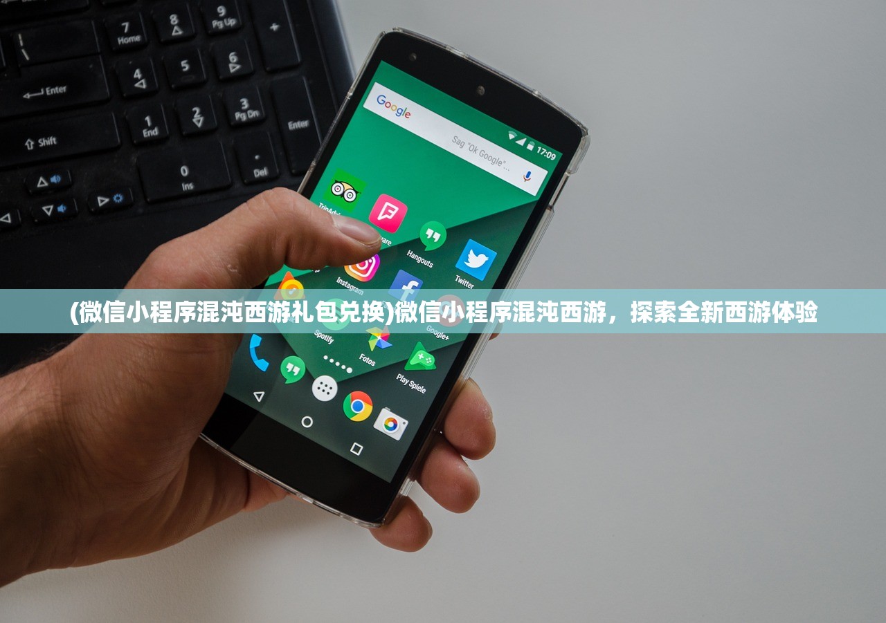 (微信小程序混沌西游礼包兑换)微信小程序混沌西游，探索全新西游体验