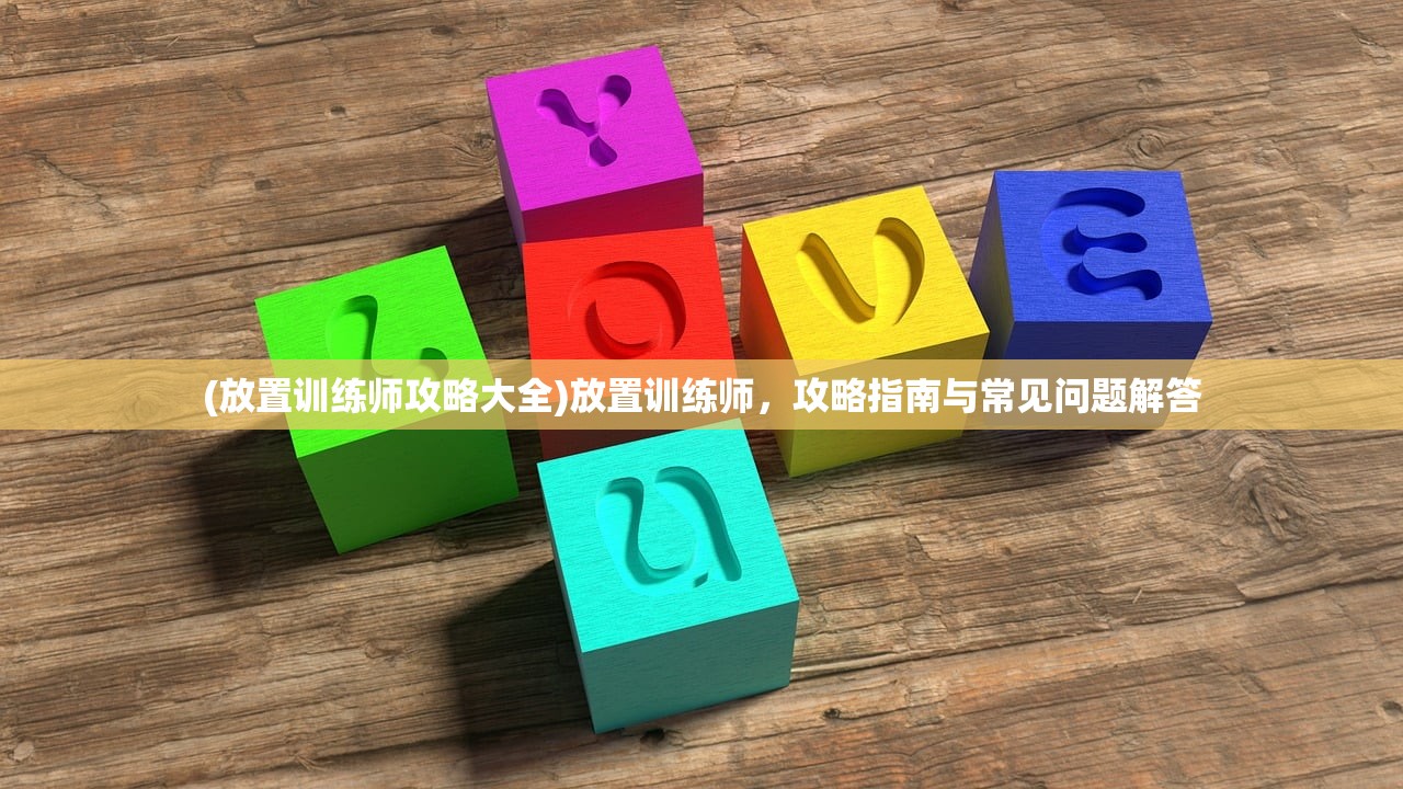 (放置训练师攻略大全)放置训练师，攻略指南与常见问题解答