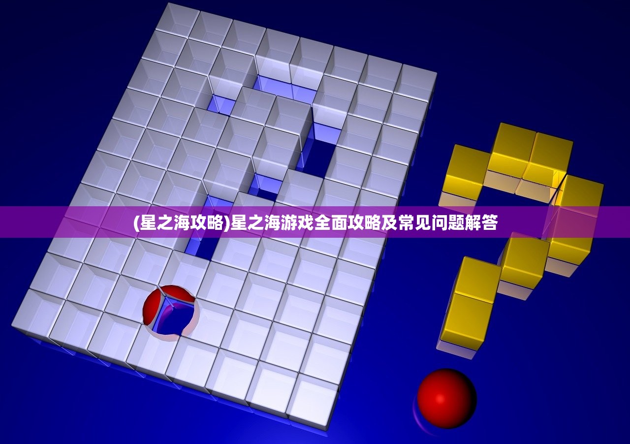 (星之海攻略)星之海游戏全面攻略及常见问题解答