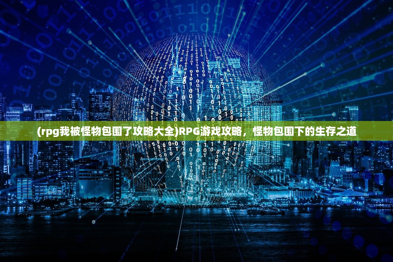 (rpg我被怪物包围了攻略大全)RPG游戏攻略，怪物包围下的生存之道