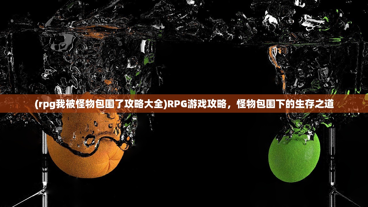 (rpg我被怪物包围了攻略大全)RPG游戏攻略，怪物包围下的生存之道