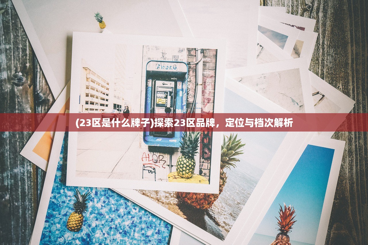 (23区是什么牌子)探索23区品牌，定位与档次解析