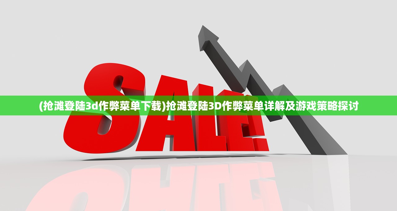 (抢滩登陆3d作弊菜单下载)抢滩登陆3D作弊菜单详解及游戏策略探讨