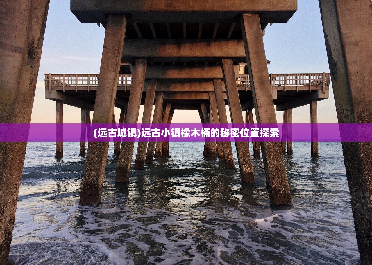 (远古城镇)远古小镇橡木桶的秘密位置探索