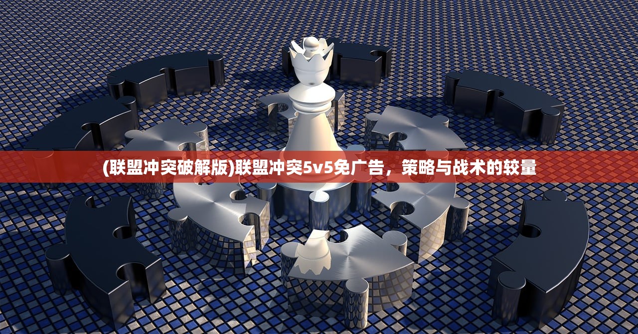 (联盟冲突破解版)联盟冲突5v5免广告，策略与战术的较量