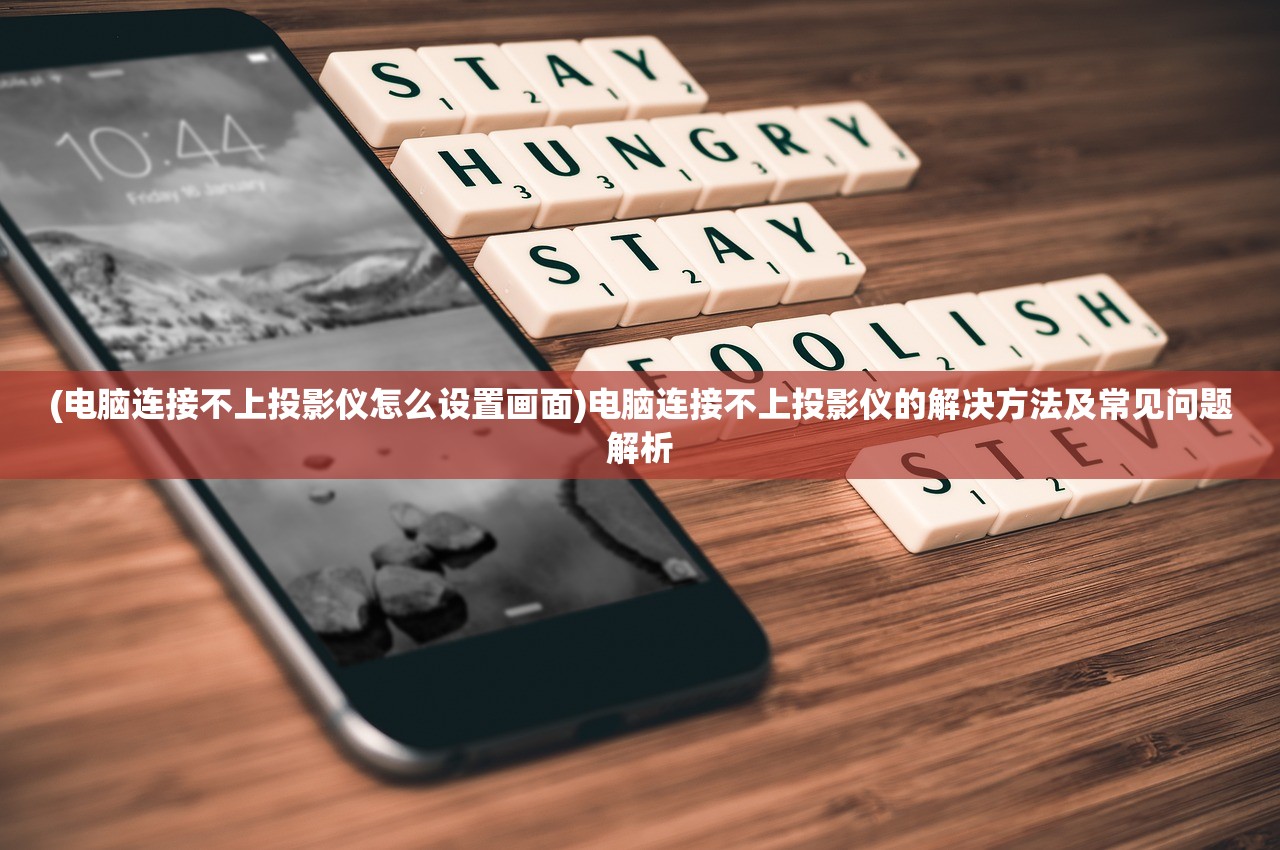 (电脑连接不上投影仪怎么设置画面)电脑连接不上投影仪的解决方法及常见问题解析