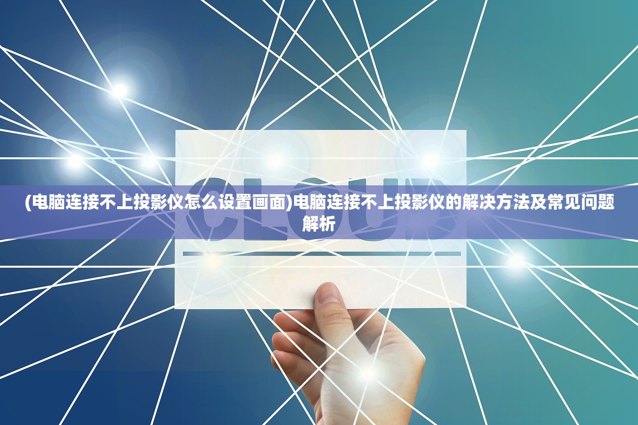 (电脑连接不上投影仪怎么设置画面)电脑连接不上投影仪的解决方法及常见问题解析