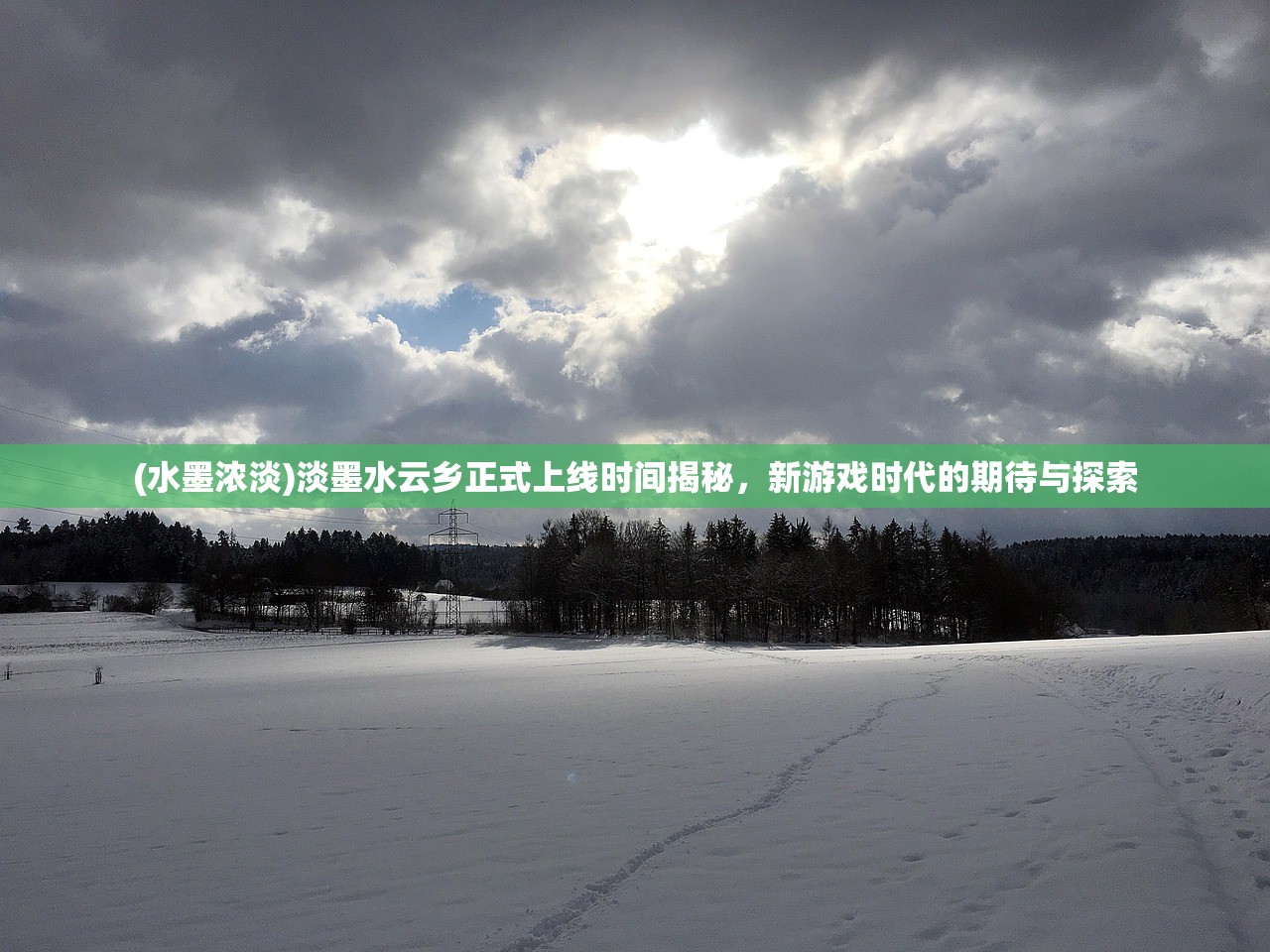 (水墨浓淡)淡墨水云乡正式上线时间揭秘，新游戏时代的期待与探索