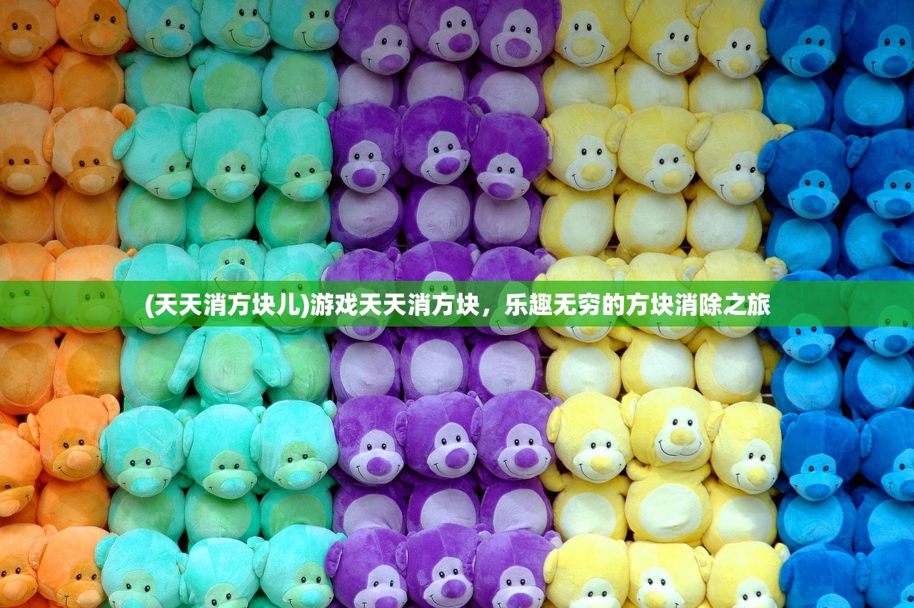 (天天消方块儿)游戏天天消方块，乐趣无穷的方块消除之旅