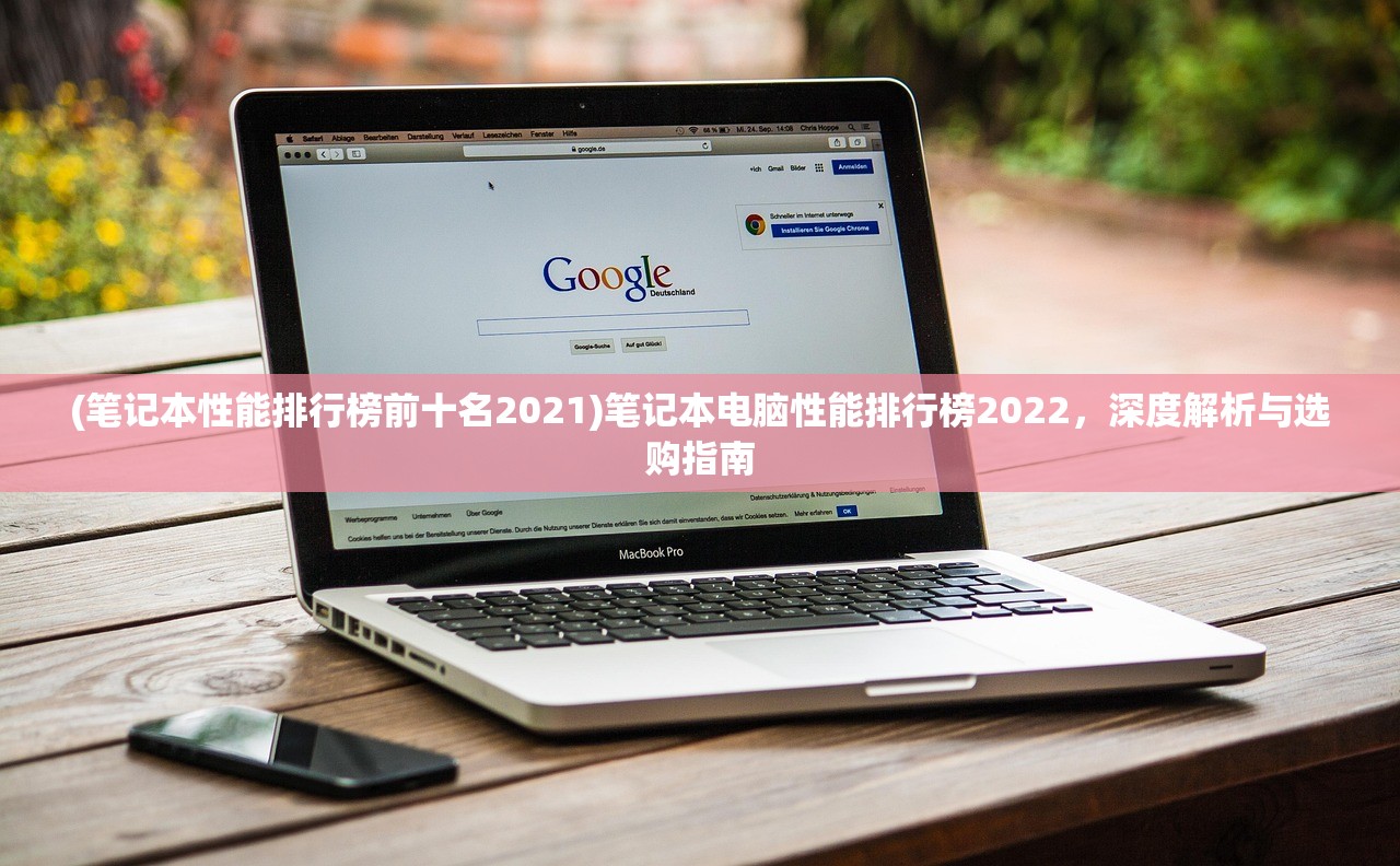 (笔记本性能排行榜前十名2021)笔记本电脑性能排行榜2022，深度解析与选购指南