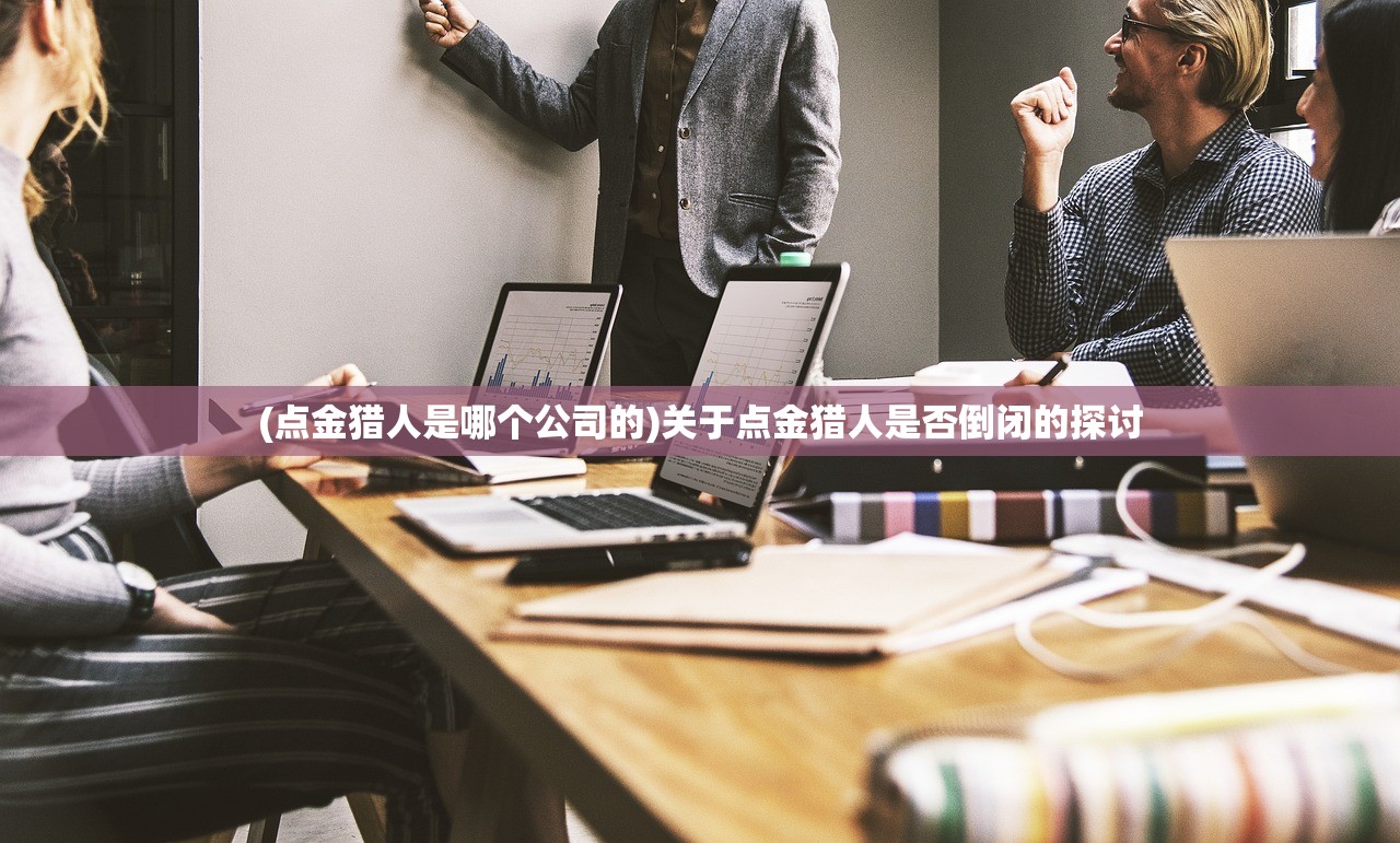 (点金猎人是哪个公司的)关于点金猎人是否倒闭的探讨