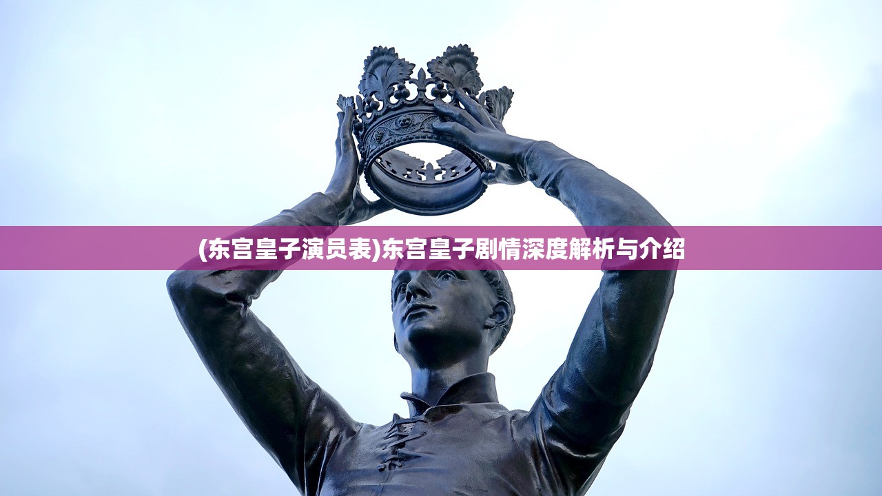 (东宫皇子演员表)东宫皇子剧情深度解析与介绍