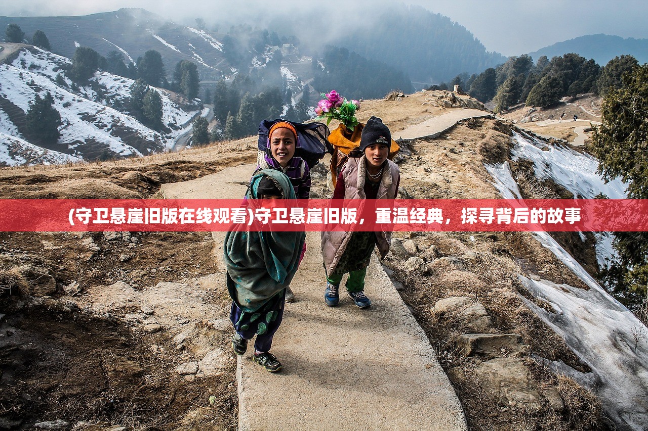 (守卫悬崖旧版在线观看)守卫悬崖旧版，重温经典，探寻背后的故事