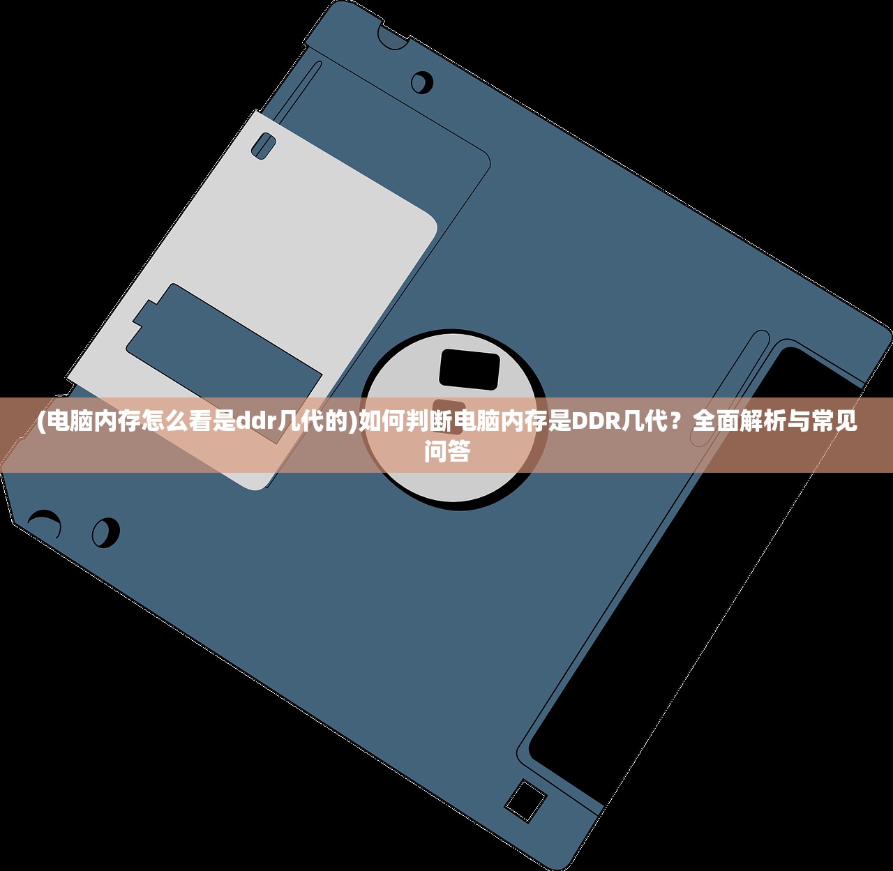 (电脑内存怎么看是ddr几代的)如何判断电脑内存是DDR几代？全面解析与常见问答