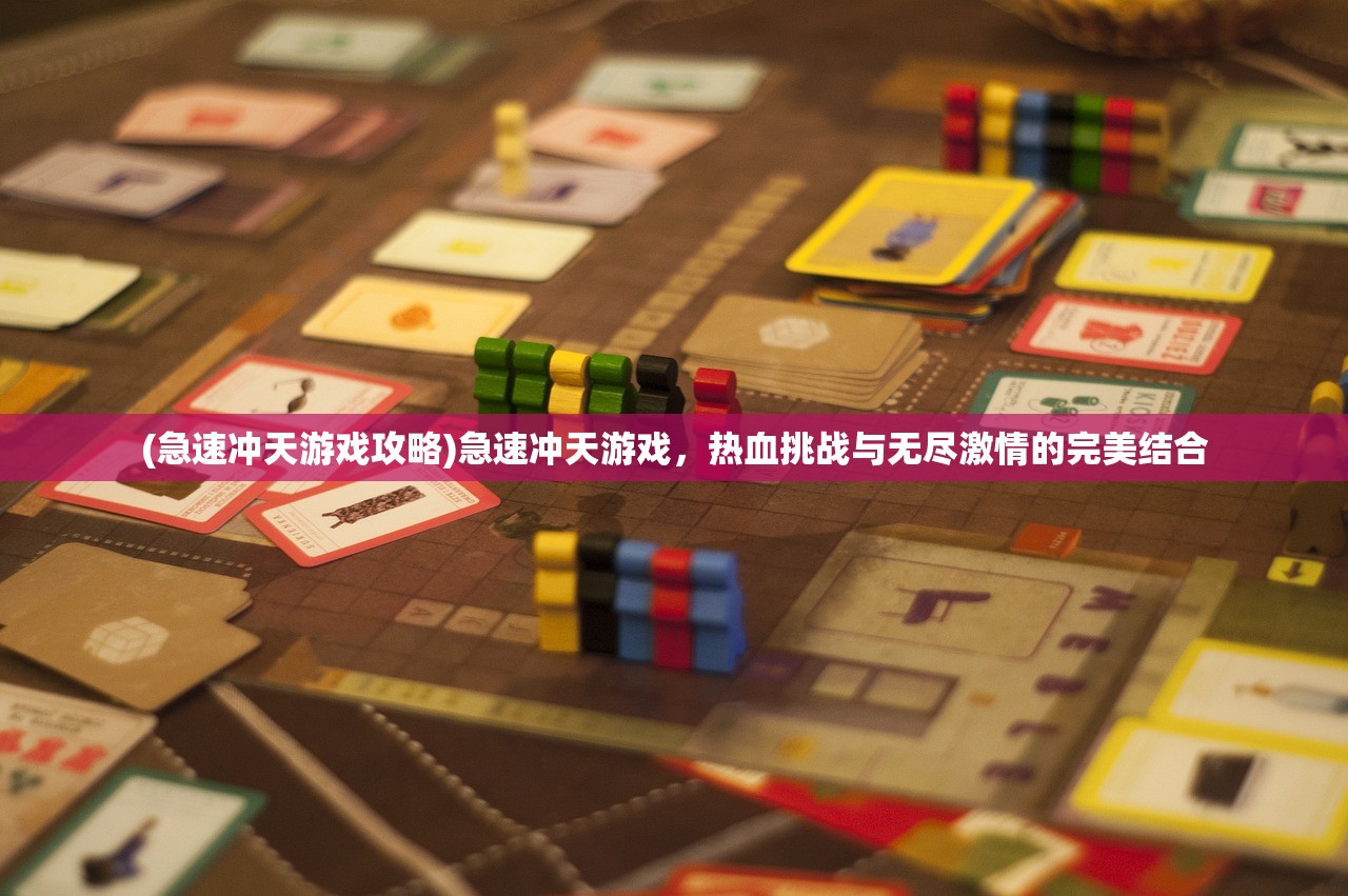(急速冲天游戏攻略)急速冲天游戏，热血挑战与无尽激情的完美结合