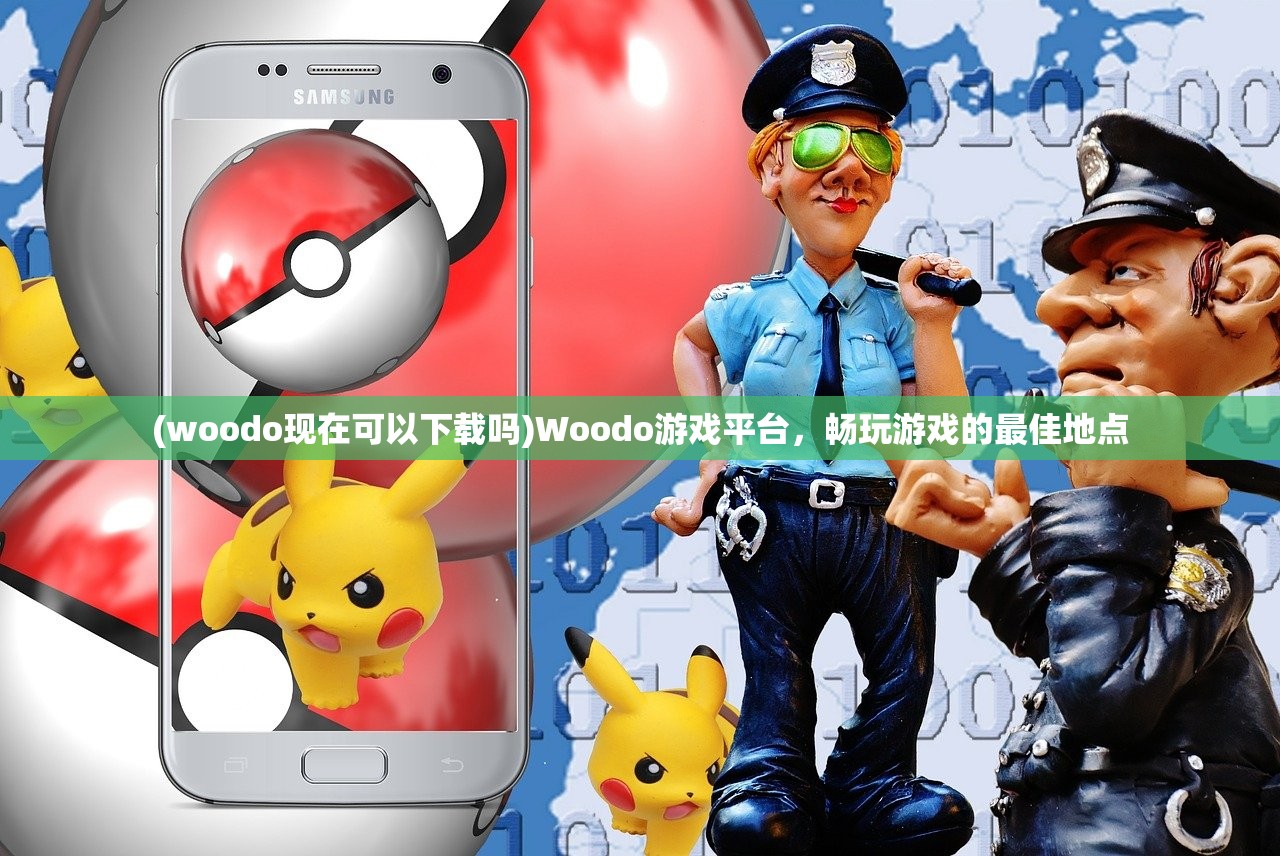 (woodo现在可以下载吗)Woodo游戏平台，畅玩游戏的最佳地点