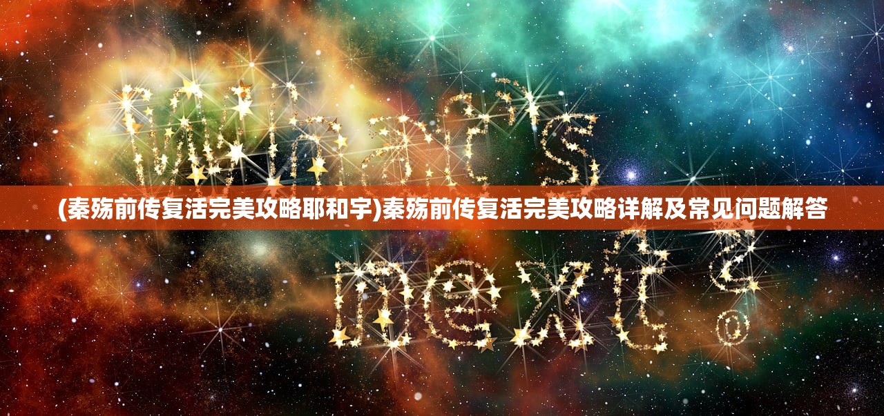 (秦殇前传复活完美攻略耶和宇)秦殇前传复活完美攻略详解及常见问题解答