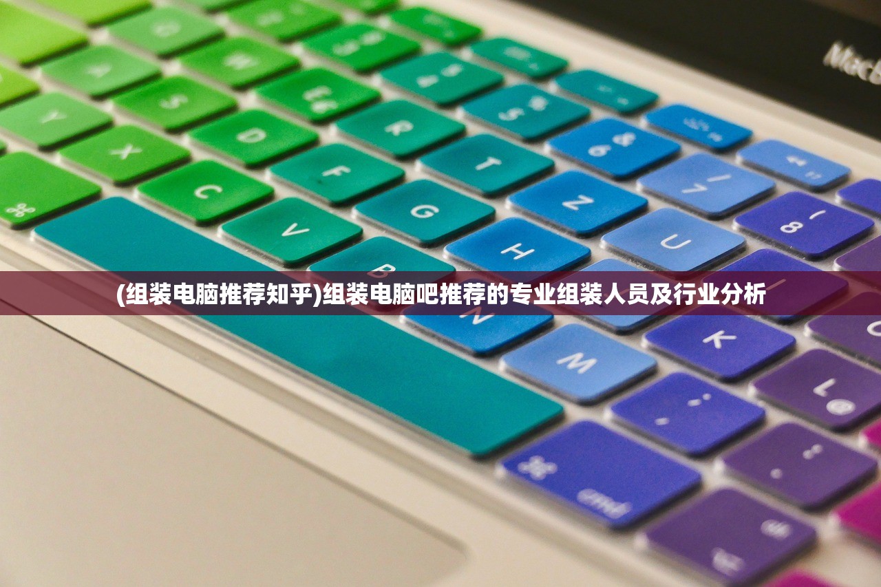 (组装电脑推荐知乎)组装电脑吧推荐的专业组装人员及行业分析