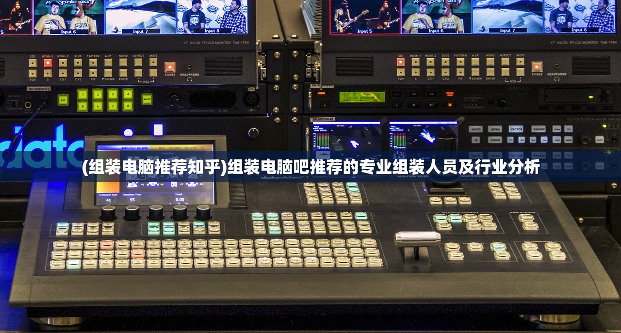 (组装电脑推荐知乎)组装电脑吧推荐的专业组装人员及行业分析