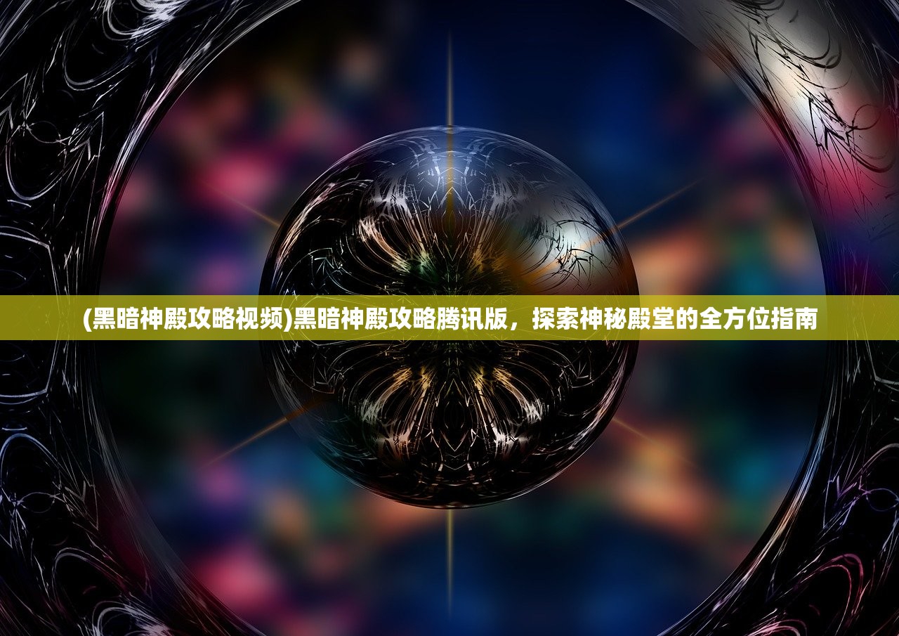 (黑暗神殿攻略视频)黑暗神殿攻略腾讯版，探索神秘殿堂的全方位指南