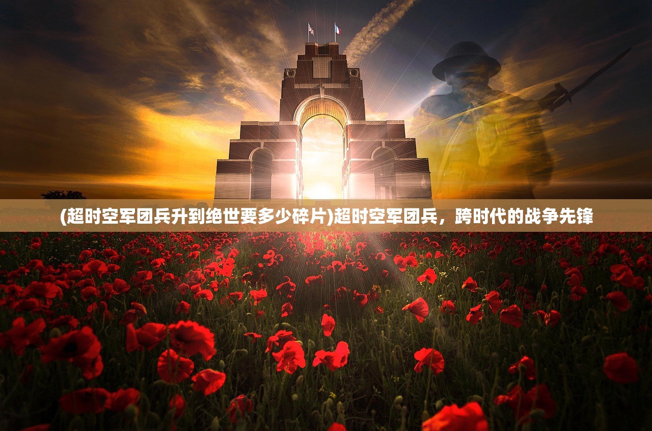 (超时空军团兵升到绝世要多少碎片)超时空军团兵，跨时代的战争先锋