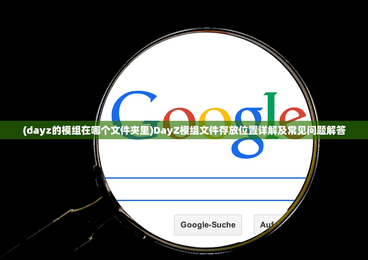 (dayz的模组在哪个文件夹里)DayZ模组文件存放位置详解及常见问题解答